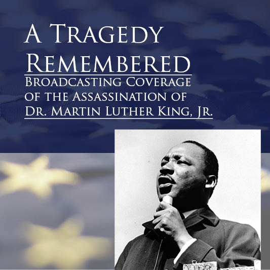 A Tragedy Remembered, Broadcasting Coverage of the Assassination of Dr. Martin Luther King, Jr.